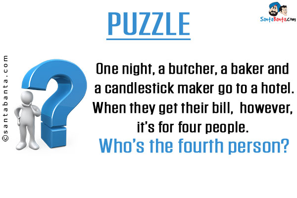 One night, a butcher, a baker and a candlestick maker go to a hotel.<br/>

When they get their bill, however, it's for four people.<br/>

Who's the fourth person?