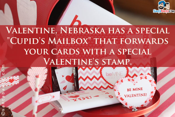 Valentine, Nebraska has a special `Cupid's Mailbox` that forwards your cards with a special Valentine's stamp.