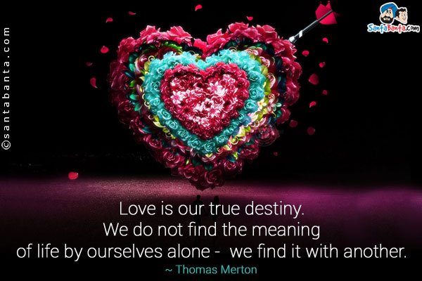 Love is our true destiny. We do not find the meaning of life by ourselves alone - we find it with another.