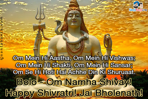 Om Mein Hi Aastha, Om Mein Hi Vishwas;<br/>
Om Mein Hi Shakti, Om Mein Hi Sansar;<br/>
Om Se Hi Hoti Hai Achhe Din Ki Shuruaat.<br/>
Bolo - Om Namha Shivay!<br/>
Happy Shivratri!<br/>
Jai Bholenath!