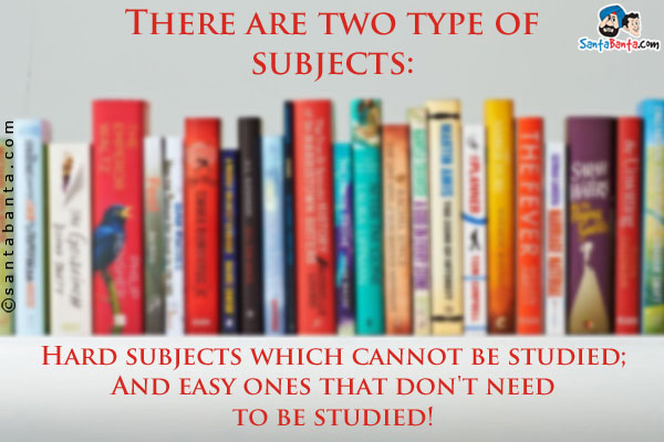 There are two type of subjects:<br/>

Hard subjects which cannot be studied;<br />
And easy ones that don't need to be studied!