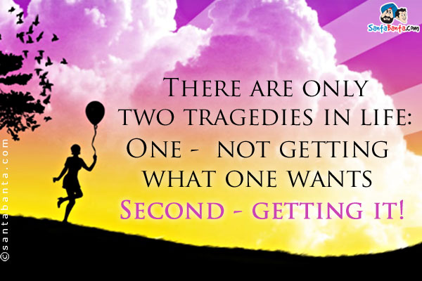 There are only two tragedies in life:<br/>
One -  not getting what one wants<br/>
Second - getting it!