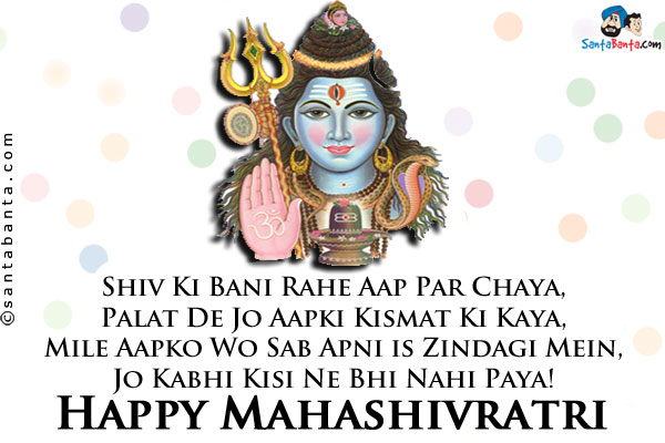 Shiv Ki Bani Rahe Aap Par Chaya,<br />

Palat De Jo Aapki Kismat Ki Kaya,<br />

Mile Aapko Wo Sab Apni Is Zindagi Mein,<br />

Jo Kabhi Kisi Ne Bhi Nahi Paya!<br />

Happy Mahashivratri