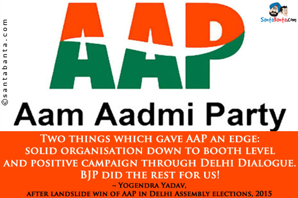 Two things which gave AAP an edge: solid organisation down to booth level and positive campaign through Delhi Dialogue. BJP did the rest for us!