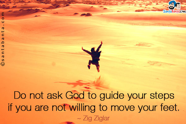 Do not ask God to guide your steps if you are not willing to move your feet. 