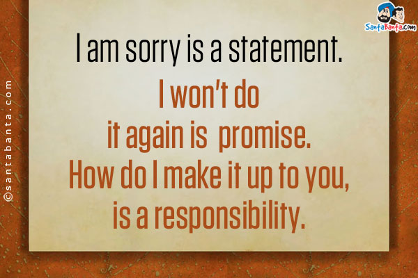 I am sorry is a statement.<br/>
I won't do it again is  promise.<br/>
How do I make it up to you, is a responsibility.