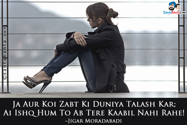 Ja Aur Koi Zabt Ki Duniya Talash Kar;<br />
Ai Ishq Hum To Ab Tere Kaabil Nahi Rahe!