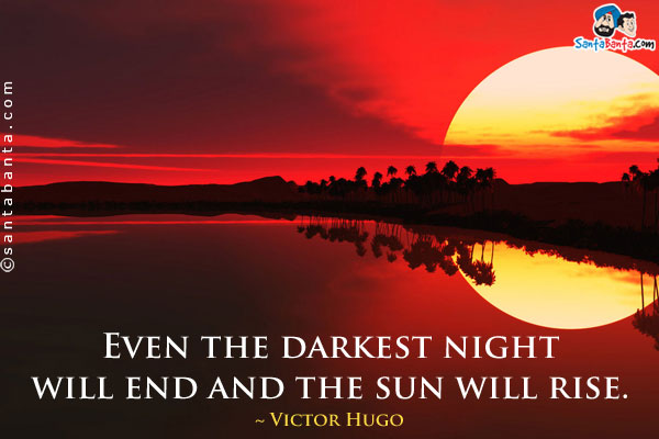 Even the darkest night will end and the sun will rise.