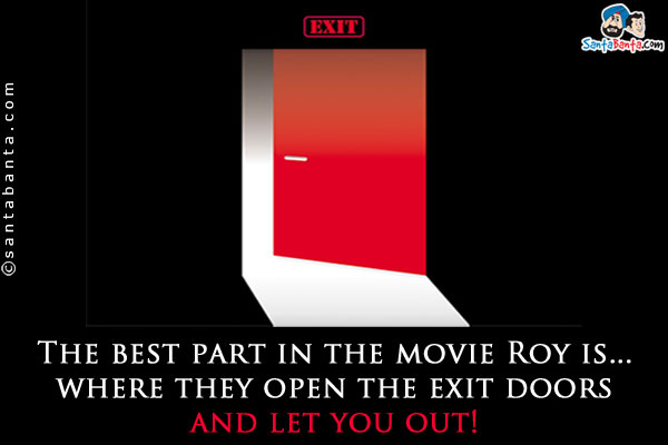 The best part in the movie Roy is... where they open the exit doors and let you out!