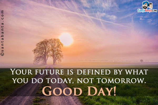 Your future is defined by what you do today, not tomorrow.<br />
Good Day!