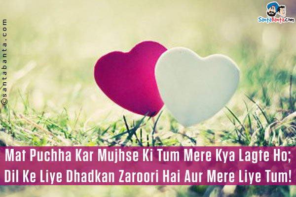 Mat Puchha Kar Mujhse Ki Tum Mere Kya Lagte Ho;<br/>
Dil Ke Liye Dhadkan Zaroori Hai Aur Mere Liye Tum!