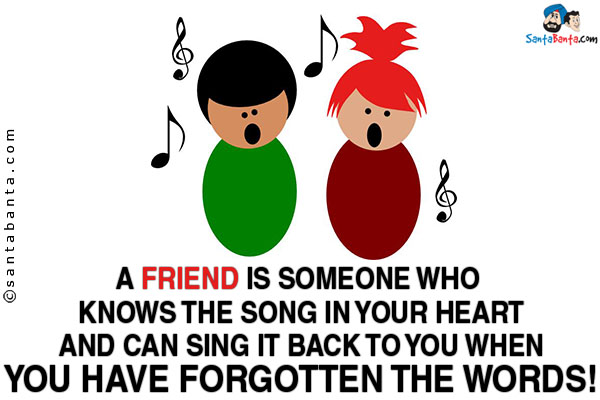 A friend is someone who knows the song in your heart and can sing it back to you when you have forgotten the words!