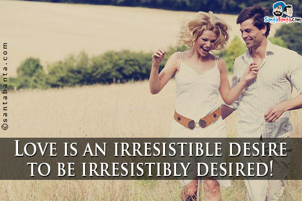 Love is an irresistible desire to be irresistibly desired!