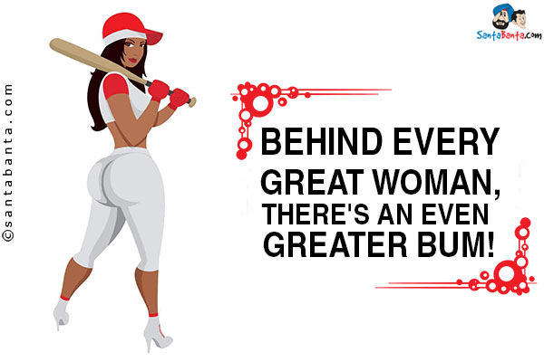 Behind every great woman, there's an even greater bum!