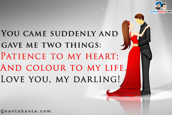 You came suddenly and gave me two things:<br />
Patience to my heart;<br />
And colour to my life.<br />
Love you, my darling!