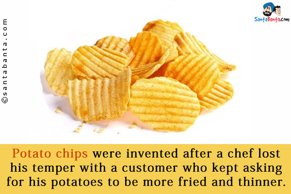 Potato chips were invented after a chef lost his temper with a customer who kept asking for his potatoes to be more fried and thinner.