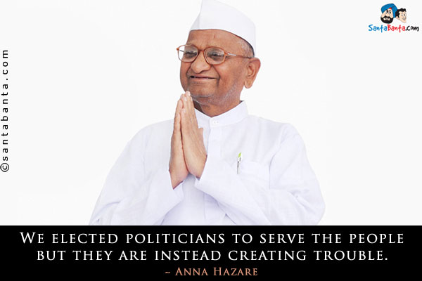 We elected politicians to serve the people but they are instead creating trouble.