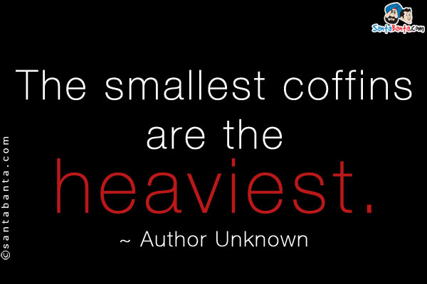 The smallest coffins are the heaviest.