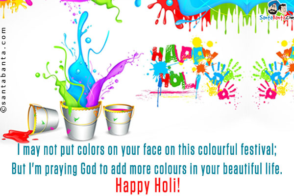 I may not put colors on your face on this colourful festival;<br/>
But I'm praying God to add more colours in your beautiful life.<br/>
Happy Holi!