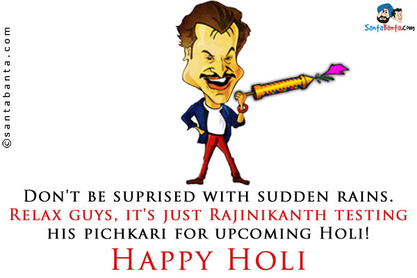 Don't be suprised with sudden rains.<br />
Relax guys, it's just Rajinikanth testing his pichkari for upcoming Holi!<br />
Happy Holi!