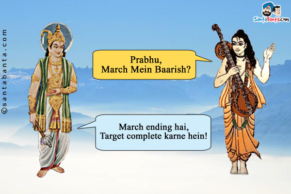 Narad ji: Prabhu, March Mein Baarish?<br />

Inder Dev: March ending hai, Target complete karne hein!