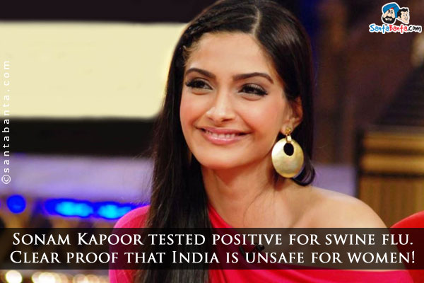 Sonam Kapoor tested positive for swine flu. Clear proof that India is unsafe for women!