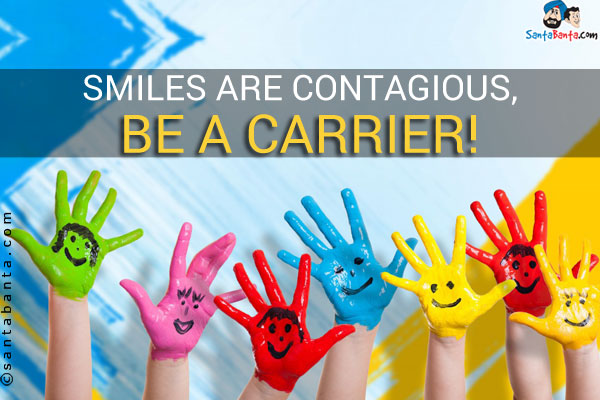 Smiles are contagious, be a carrier!