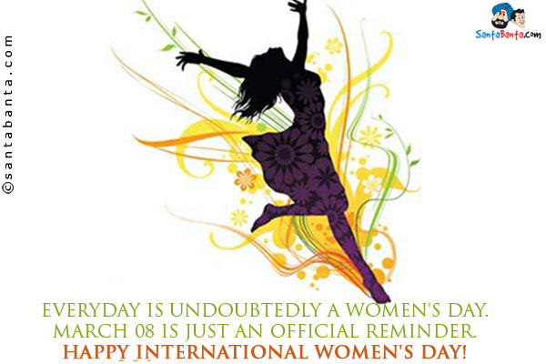 Everyday is undoubtedly a Women's Day. March 08 is just an official reminder.<br />
Happy International Women's Day!