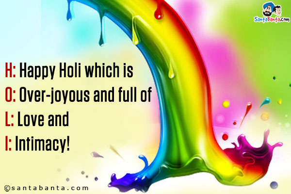 H: Happy Holi which is<br />

O: Over-joyous and full of<br />

L: Love and<br />

I: Intimacy!