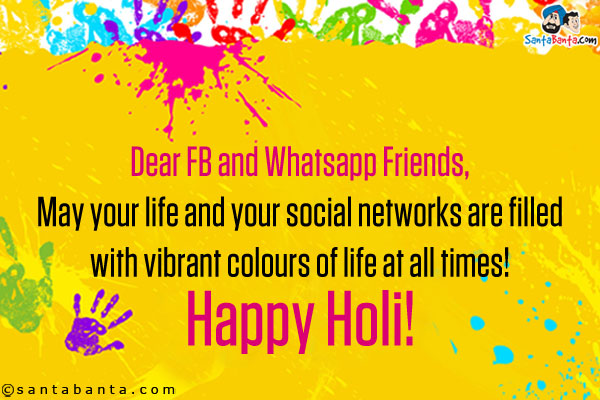 Dear FB and Whatsapp Friends,<br />

May your life and your social networks are filled with vibrant colours of life at all times!<br />

Happy Holi!