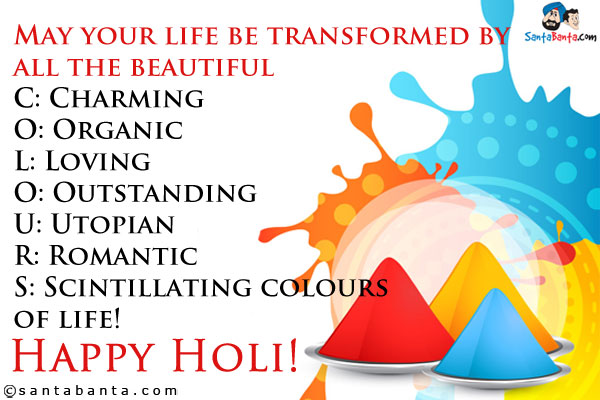 May your life be transformed by all the beautiful<br />
C: Charming<br />
O: Organic<br />
L: Loving<br />
O: Outstanding<br />
U: Utopian<br />
R: Romantic<br />
S: Scintillating colours<br />
of life!<br />
Happy Holi!