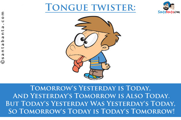 Tomorrow's Yesterday is Today, <br />
And Yesterday's Tomorrow is Also Today.<br />
But Today's Yesterday Was Yesterday's Today, <br />
So Tomorrow's Today is Today's Tomorrow!