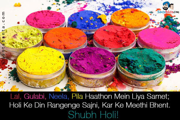 Lal, Gulabi, Neela, Pila Haathon Mein Liya Samet;<br />
Holi Ke Din Rangenge Sajni, Kar Ke Meethi Bhent.<br />
Shubh Holi!