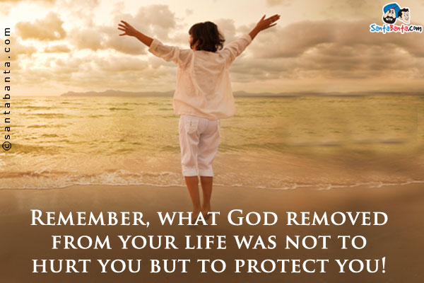 Remember, what God removed from your life was not to hurt you but to protect you!