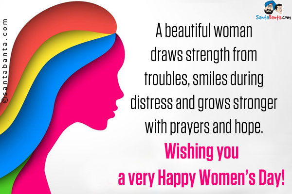 A beautiful woman draws strength from troubles, smiles during distress and grows stronger with prayers and hope.<br/>
Wishing you a very Happy Women's Day!