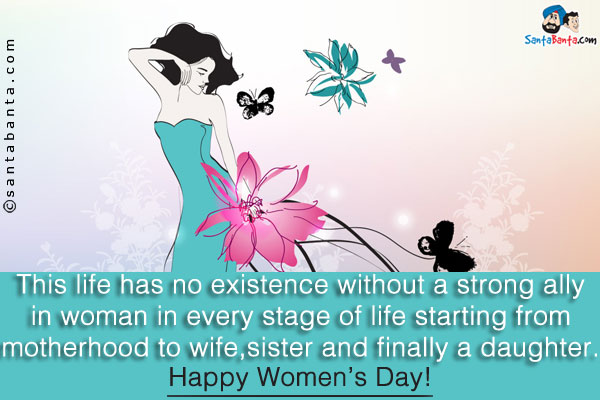 This life has no existence without a strong ally in woman in every stage of life starting from motherhood to wife, sister and finally a daughter.<br/>
Happy Women's Day!