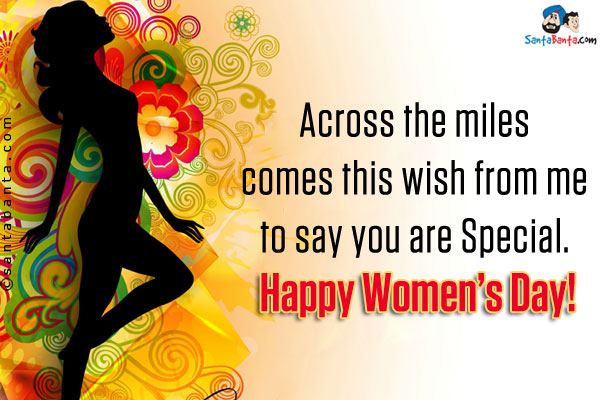 Across the miles comes this wish from me to say you are Special.<br/>
Happy Women's Day!