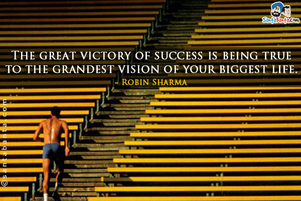 The great victory of success is being true to the grandest vision of your biggest life.