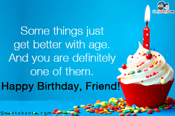 Some things just get better with age. And you are definitely one of them.<br />
Happy Birthday, Friend!