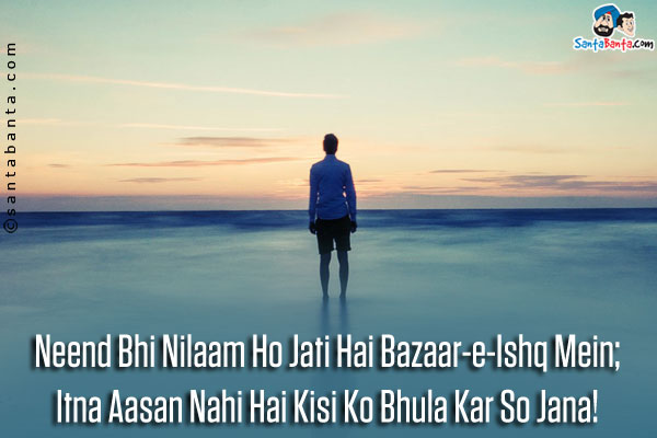 Neend Bhi Nilaam Ho Jati Hai Bazaar-e-Ishq Mein;<br />
Itna Aasan Nahi Hai Kisi Ko Bhula Kar So Jana!