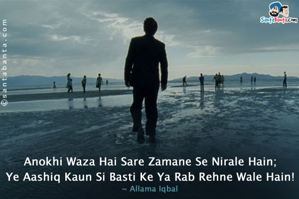 Anokhi Waza Hai Sare Zamane Se Nirale Hain;<br />
Ye Aashiq Kaun Si Basti Ke Ya Rab Rehne Wale Hain!