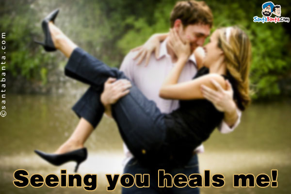 Seeing you heals me!