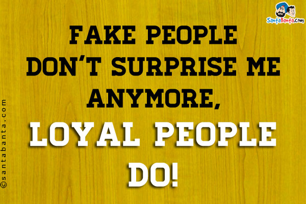 Fake people don't surprise me anymore, loyal people do!