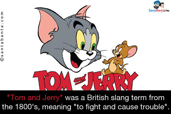 `Tom and Jerry` was a British slang term from the 1800's, meaning `to fight and cause trouble`.