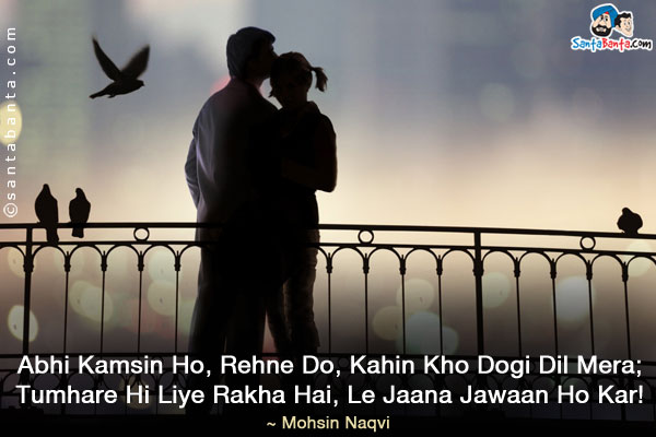 Abhi Kamsin Ho, Rehne Do, Kahin Kho Dogi Dil Mera;<br />
Tumhare Hi Liye Rakha Hai, Le Jaana Jawaan Ho Kar!