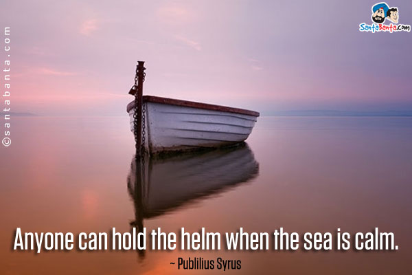 Anyone can hold the helm when the sea is calm. 