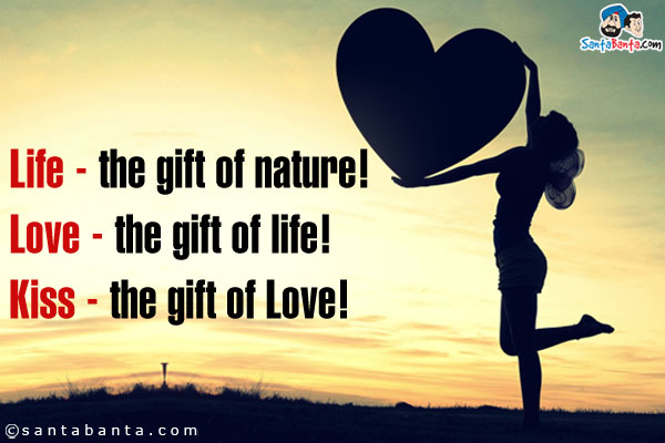 Life - the gift of nature!<br/>
Love - the gift of life!<br/>
Kiss - the gift of Love!