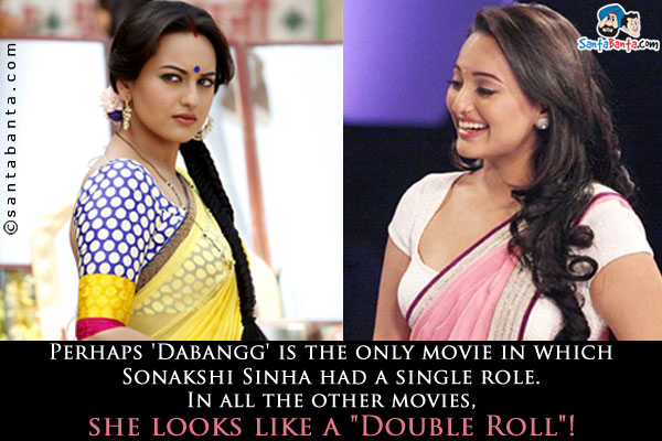 Perhaps 'Dabangg' is the only movie in which Sonakshi Sinha had a single role.<br />

In all the other movies, she looks like a `Double Roll`! 