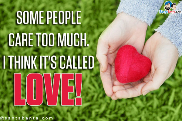 Some people care too much. I think it's called love!