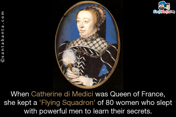 When Catherine di Medici was Queen of France, she kept a 'Flying Squadron' of 80 women who slept with powerful men to learn their secrets.